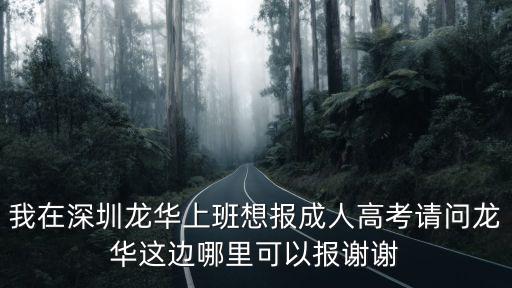 我在深圳龍華上班想報成人高考請問龍華這邊哪里可以報謝謝