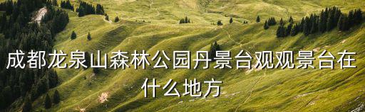 成都龍泉山森林公園丹景臺(tái)觀觀景臺(tái)在什么地方