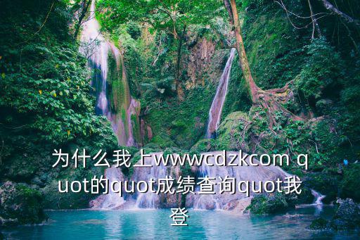 為什么我上wwwcdzkcom quot的quot成績查詢quot我登