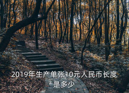 2019年生產(chǎn)單張10元人民幣長度是多少