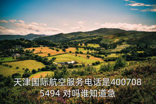 天津國際航空服務電話是4007085494 對嗎誰知道急