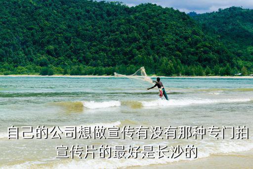 自己的公司想做宣傳有沒有那種專門拍宣傳片的最好是長沙的