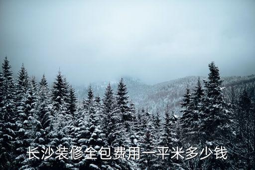 長沙裝修報價，長沙裝修全包費用一平米多少錢