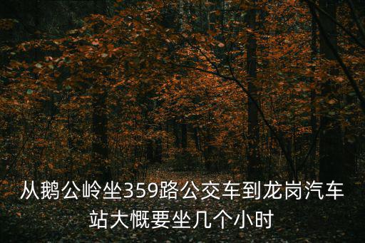 從鵝公嶺坐359路公交車到龍崗汽車站大慨要坐幾個小時