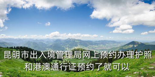 昆明市出入境管理局網上預約辦理護照和港澳通行證預約了就可以