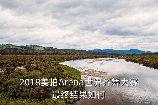 2018美拍Arena世界齊舞大賽最終結(jié)果如何
