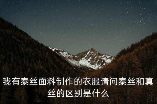 我有泰絲面料制作的衣服請問泰絲和真絲的區別是什么