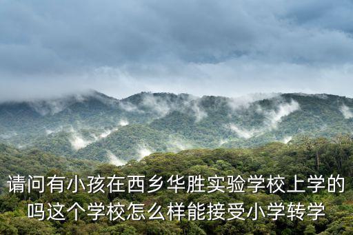 請問有小孩在西鄉華勝實驗學校上學的嗎這個學校怎么樣能接受小學轉學