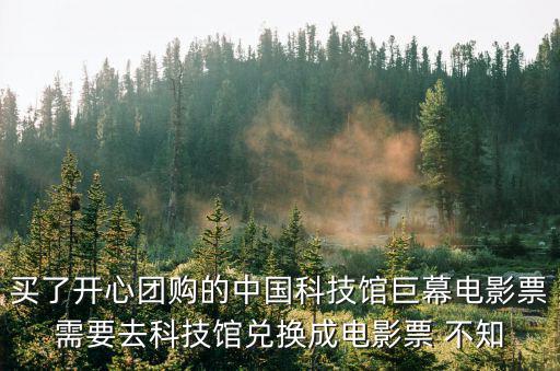買了開心團購的中國科技館巨幕電影票需要去科技館兌換成電影票 不知