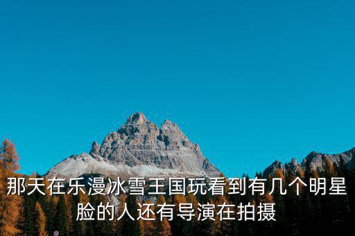 那天在樂漫冰雪王國玩看到有幾個明星臉的人還有導演在拍攝