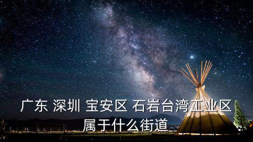 石巖街道，廣東 深圳 寶安區 石巖臺灣工業區屬于什么街道