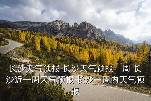 長沙天氣預報 長沙天氣預報一周 長沙近一周天氣預報 長沙一周內天氣預報