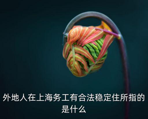 外地人在上海務(wù)工有合法穩(wěn)定住所指的是什么