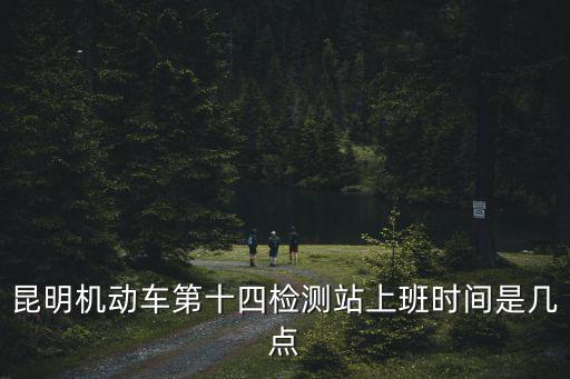 昆明機動車第十四檢測站上班時間是幾點