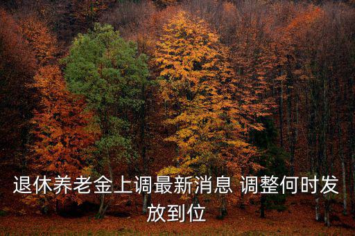 養(yǎng)老金上調(diào)最新消息，今年退休能漲多少錢