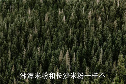 湘潭米粉和長沙米粉一樣不