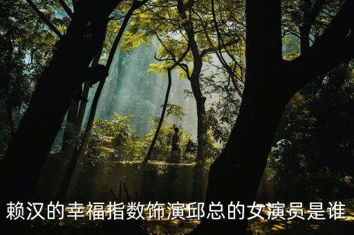 賴漢的幸福指數飾演邱總的女演員是誰