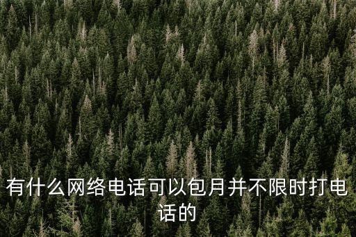 有什么網絡電話可以包月并不限時打電話的