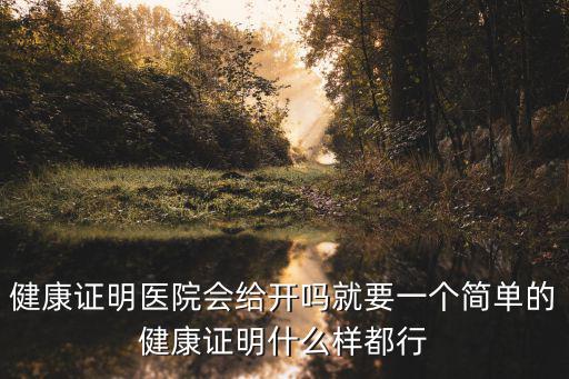 健康證明醫(yī)院會(huì)給開嗎就要一個(gè)簡單的健康證明什么樣都行