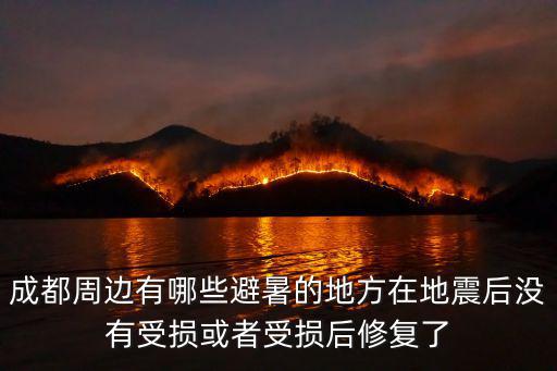 成都周邊避暑勝地，成都周邊有哪些避暑的地方在地震后沒有受損或者受損后修復(fù)了