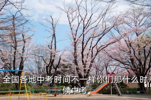 全國各地中考時間不一樣你們那什么時候中考