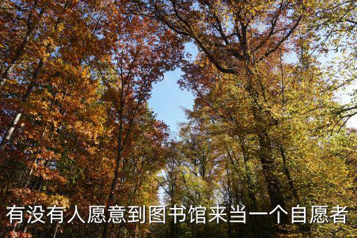 有沒有人愿意到圖書館來當(dāng)一個(gè)自愿者
