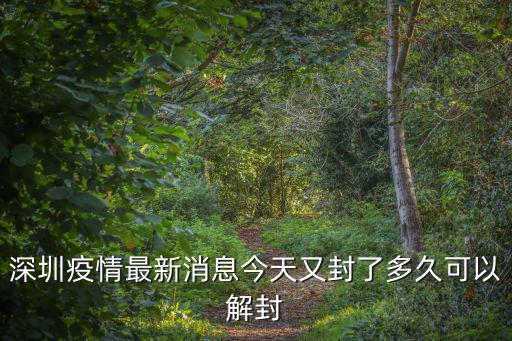 深圳疫情最新消息今天又封了多久可以解封