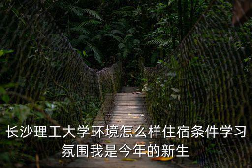長沙理工大學環境怎么樣住宿條件學習氛圍我是今年的新生