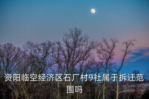 資陽臨空經濟區石廠村9社屬于拆遷范圍嗎