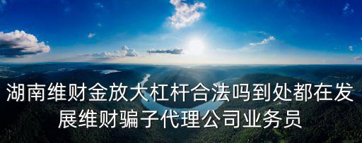湖南維財(cái)金放大杠桿合法嗎到處都在發(fā)展維財(cái)騙子代理公司業(yè)務(wù)員