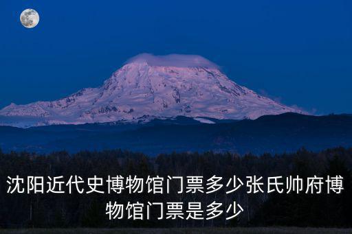 沈陽近代史博物館門票多少張氏帥府博物館門票是多少