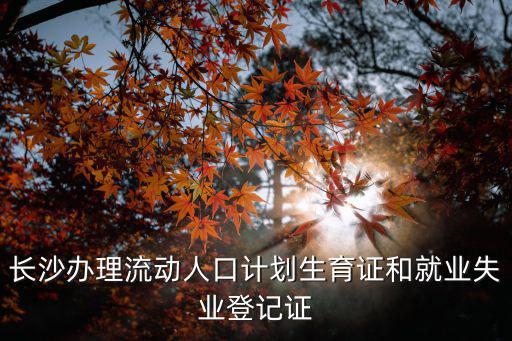 長沙辦理流動人口計劃生育證和就業失業登記證