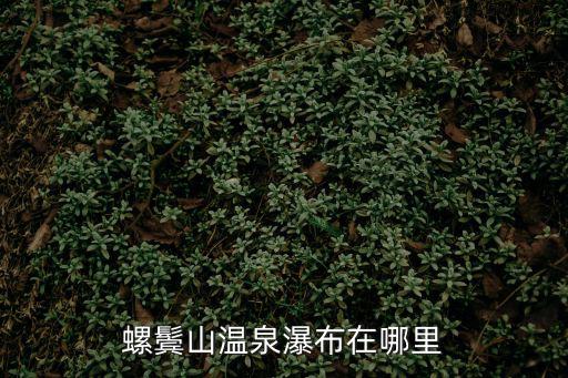 螺鬢山溫泉瀑布在哪里