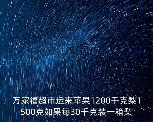 萬家福超市運來蘋果1200千克梨1500克如果每30千克裝一箱梨