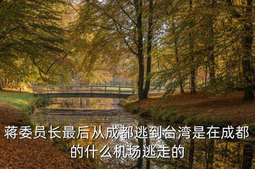 蔣委員長最后從成都逃到臺灣是在成都的什么機場逃走的
