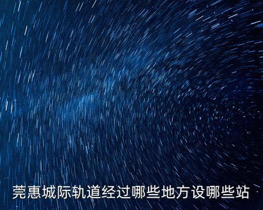 莞惠城際軌道經過哪些地方設哪些站