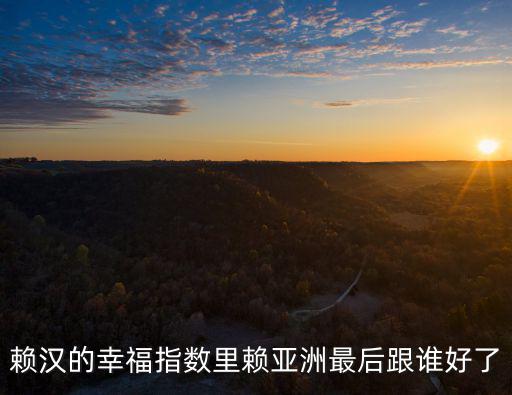 賴漢的幸福指數里賴亞洲最后跟誰好了