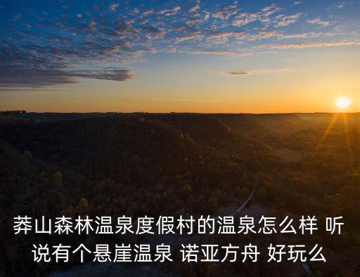 莽山森林溫泉度假村的溫泉怎么樣 聽說有個懸崖溫泉 諾亞方舟 好玩么