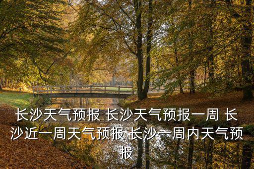 長沙天氣預報一周，長沙前一周的天氣預報