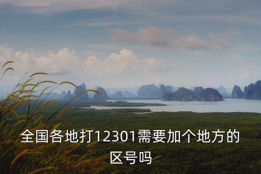 全國(guó)各地打12301需要加個(gè)地方的區(qū)號(hào)嗎
