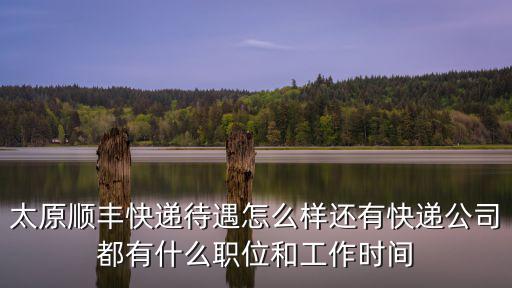 太原順豐快遞待遇怎么樣還有快遞公司都有什么職位和工作時(shí)間