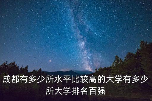 成都有多少所水平比較高的大學(xué)有多少所大學(xué)排名百?gòu)?qiáng)