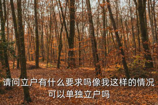 立戶，請問立戶有什么要求嗎像我這樣的情況可以單獨立戶嗎