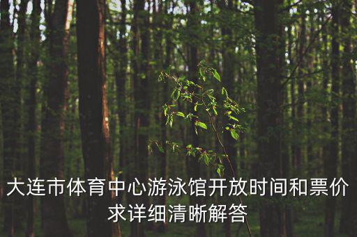 大連市體育中心游泳館開放時間和票價求詳細清晰解答