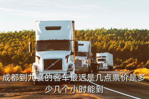 成都到九襄的客車最遲是幾點(diǎn)票價(jià)是多少幾個(gè)小時(shí)能到