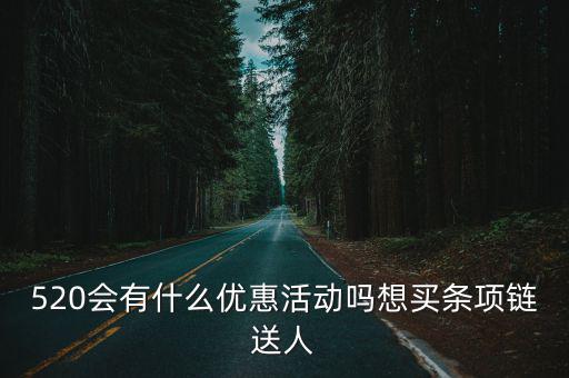 520會有什么優惠活動嗎想買條項鏈送人
