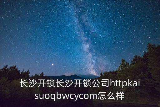 長(zhǎng)沙開鎖長(zhǎng)沙開鎖公司httpkaisuoqbwcycom怎么樣