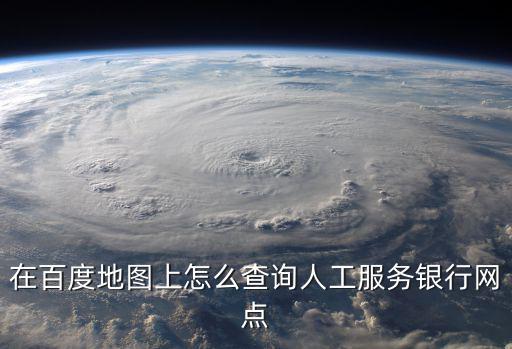 在百度地圖上怎么查詢?nèi)斯し?wù)銀行網(wǎng)點