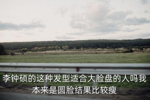 李鐘碩的這種發(fā)型適合大臉盤(pán)的人嗎我本來(lái)是圓臉結(jié)果比較瘦