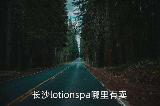 長(zhǎng)沙lotionspa哪里有賣(mài)